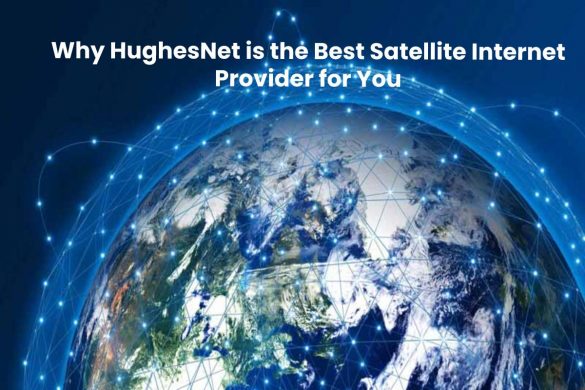 Why HughesNet is the Best Satellite Internet Provider for You