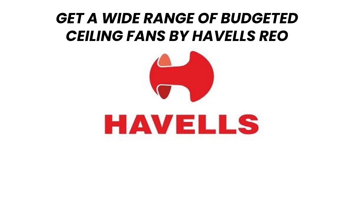 GET A WIDE RANGE OF BUDGETED CEILING FANS BY HAVELLS REO