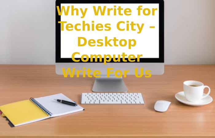 Why Write for Techies City – Desktop Computer Write For Us