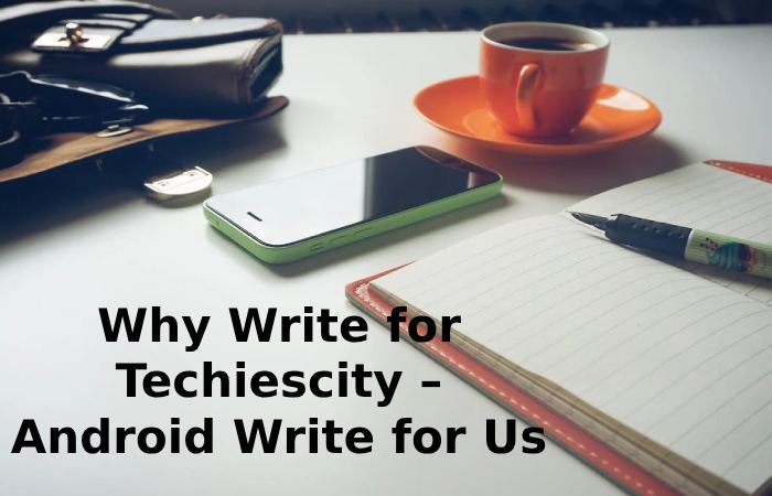 Why Write for Techiescity – Android Write for Us