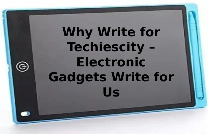 Why Write for Techiescity – Electronic Gadgets Write for Us