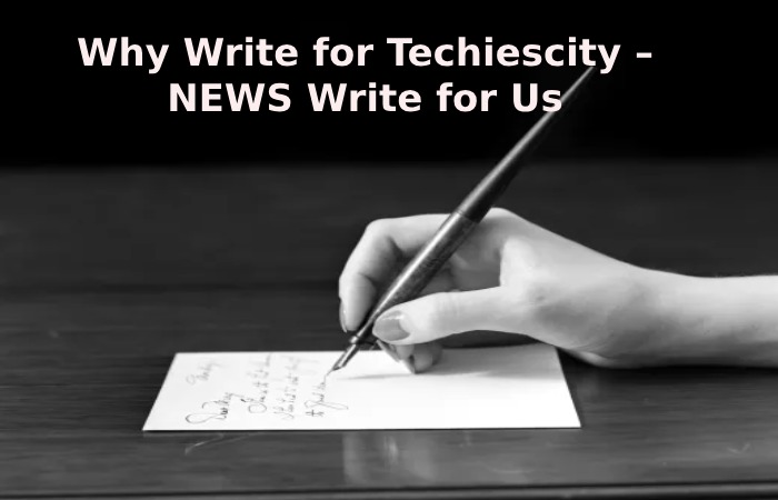 Why Write for Techiescity – NEWS Write for Us