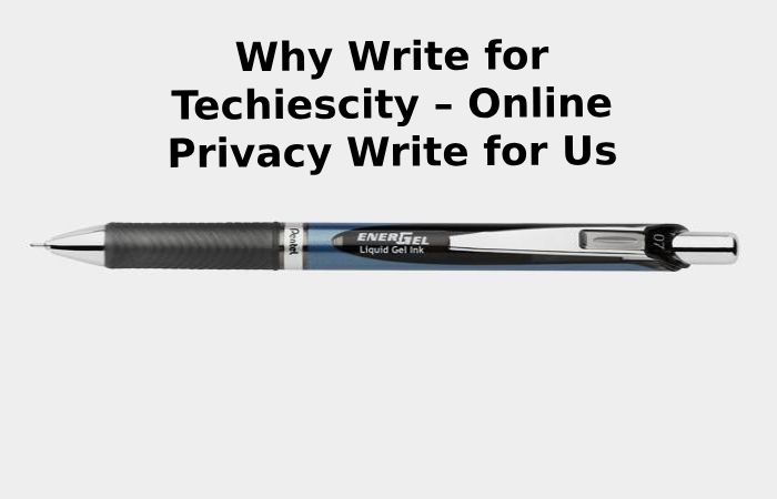 Why Write for Techiescity – Online Privacy Write for Us (1)