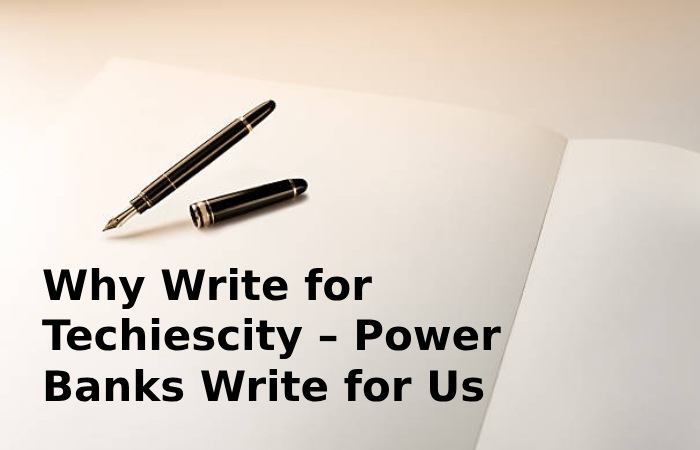 Why Write for Techiescity – Power Banks Write for Us