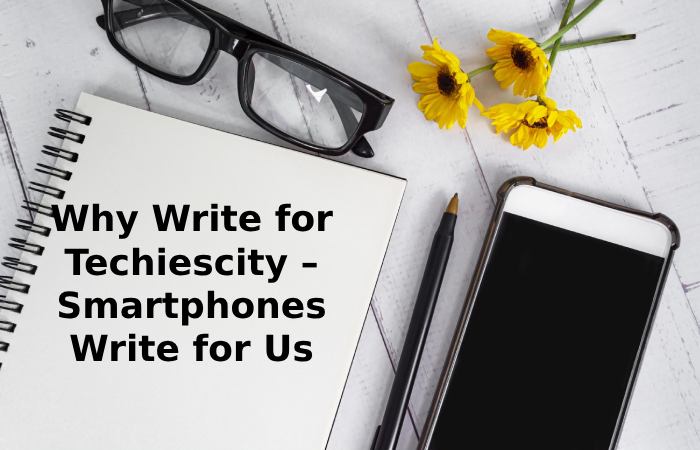 Why Write for Techiescity – Smartphones Write for Us
