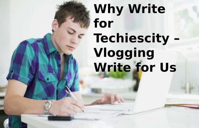 Why Write for Techiescity – Vlogging Write for Us