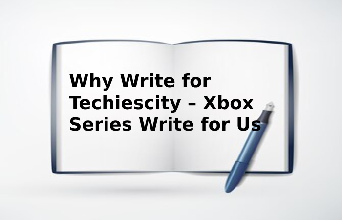 Why Write for Techiescity – Xbox Series Write for Us