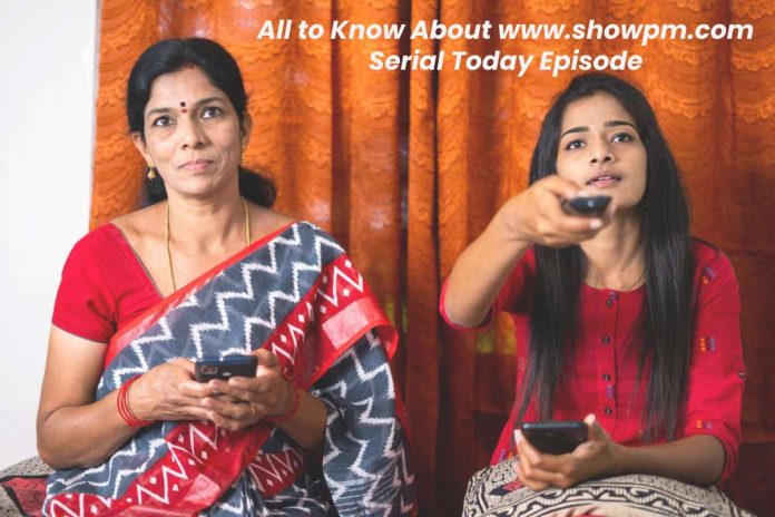 All to Know About www.showpm.com Serial Today Episode