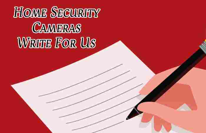 Home Security Cameras Write For Us